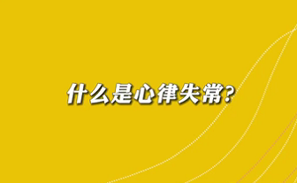 【名醫(yī)面對(duì)面之心臟100問(wèn)】什么是心律失常？
