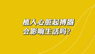 【名醫(yī)面對面之心臟100問】植入心臟起搏器會影響生活嗎？