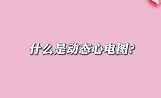 【名醫(yī)面對面之心臟100問】什么是動態(tài)心電圖？
