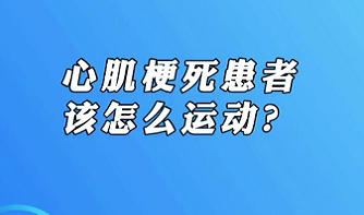 【名醫(yī)面對面之心臟100問】心肌梗死患者該怎么運動？