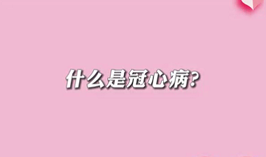 【名醫(yī)面對面之心臟100問】什么是冠心病？