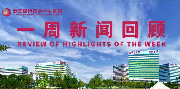 西安國際醫(yī)學中心醫(yī)院一周新聞回顧